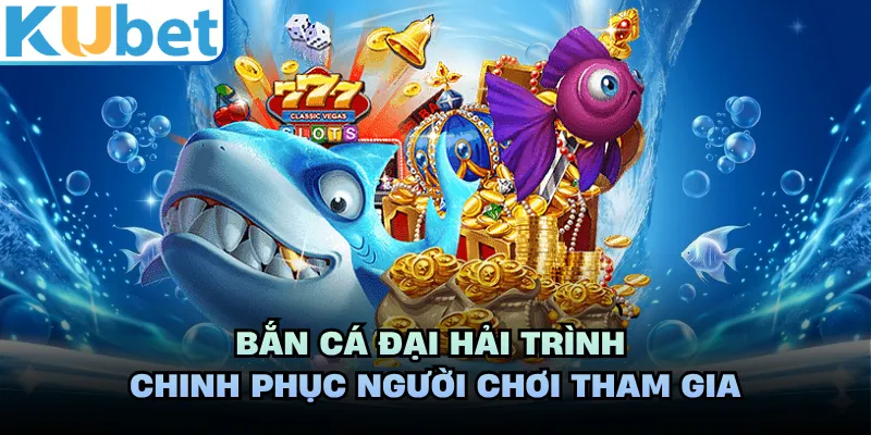 Bắn cá Đại Hải Trình chinh phục người chơi tham gia