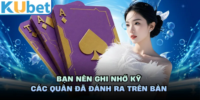 Bạn nên ghi nhớ kỹ các quân đã đánh ra trên bàn