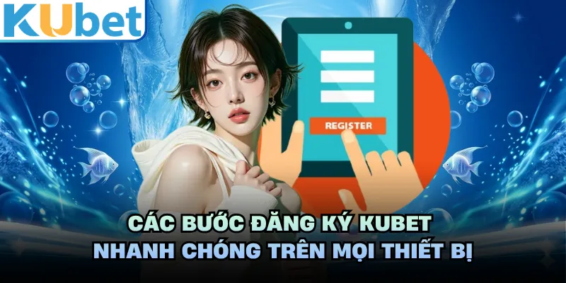 Các bước đăng ký KUBET nhanh chóng trên mọi thiết bị