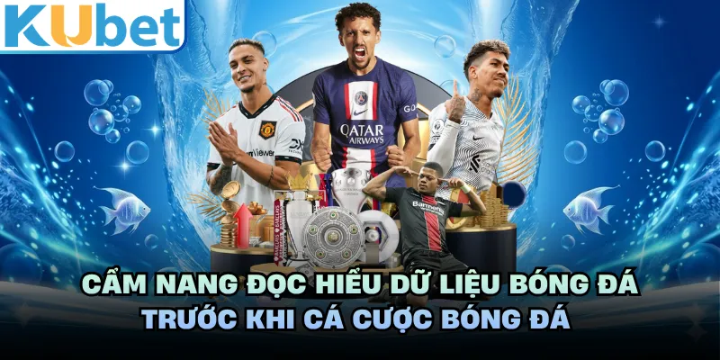 Cẩm nang đọc hiểu dữ liệu bóng đá trước khi cá cược bóng đá