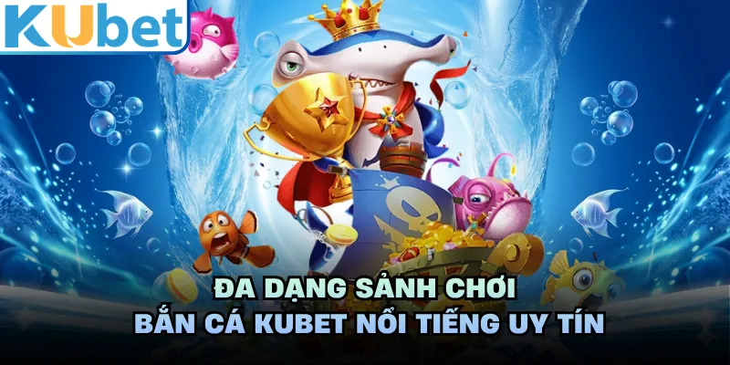 Đa dạng sảnh chơi bắn cá KUBET nổi tiếng uy tín