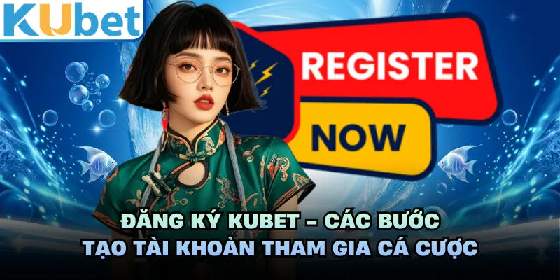 Đăng Ký KUBET - Các Bước Tạo Tài Khoản Tham Gia Cá Cược