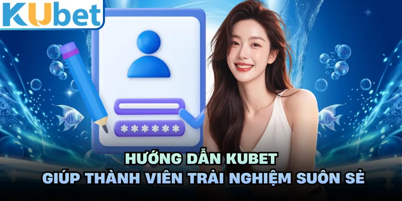 Hướng dẫn KUBET giúp thành viên trải nghiệm suôn sẻ