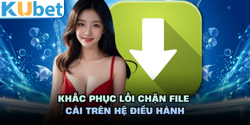 Khắc phục lỗi chặn file cài trên hệ điều hành