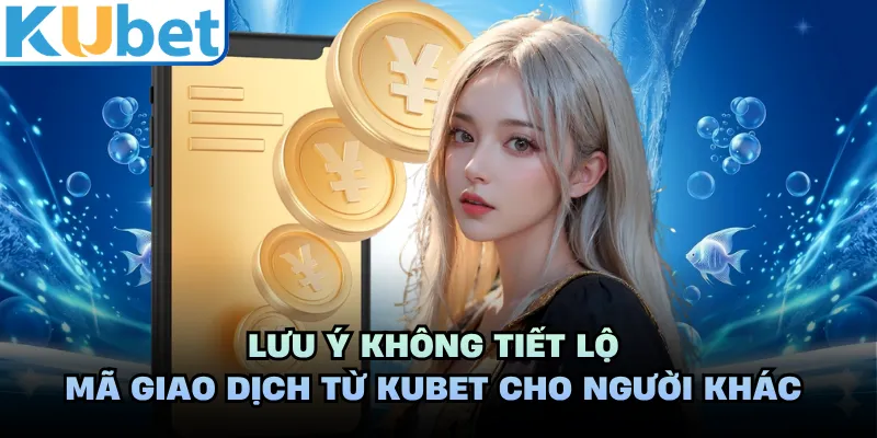 Lưu ý không tiết lộ mã giao dịch từ KUBET cho người khác