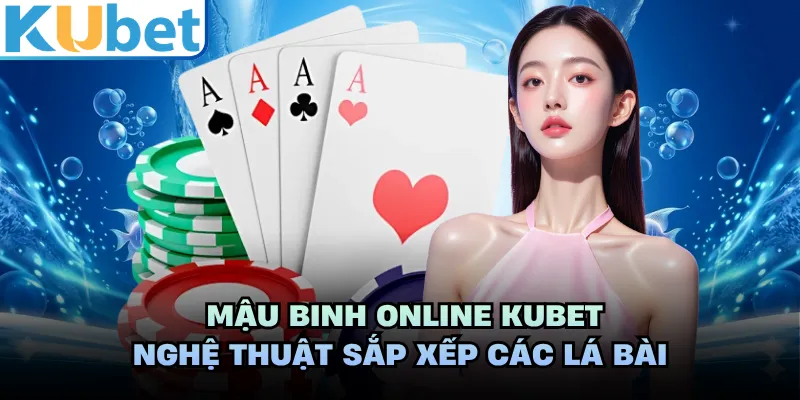 Mậu Binh Online KUBET - Nghệ Thuật Sắp Xếp Các Lá Bài