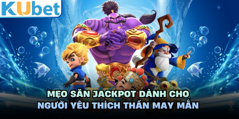 Mẹo săn Jackpot dành cho người yêu thích thần may mắn
