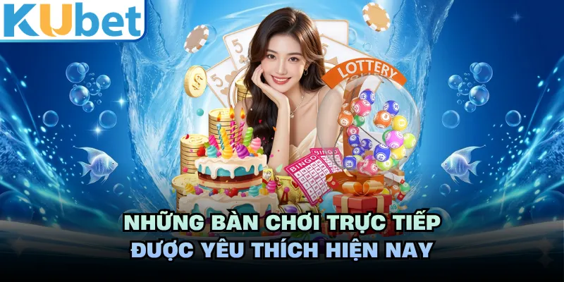 Những bàn chơi trực tiếp được yêu thích hiện nay
