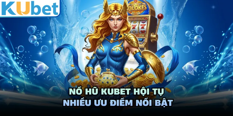 Nổ hũ KUBET hội tụ nhiều ưu điểm nổi bật