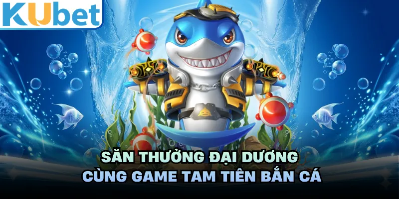 Săn thưởng đại dương cùng game tam tiên bắn cá
