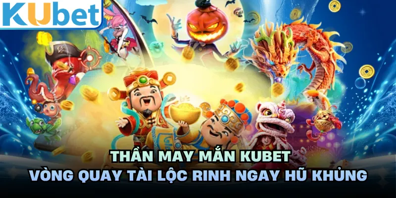 Thần May Mắn KUBET - Vòng Quay Tài Lộc Rinh Ngay Hũ Khủng