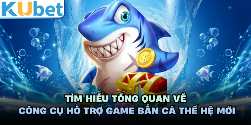 Tìm hiểu tổng quan về công cụ hỗ trợ game bắn cá thế hệ mới