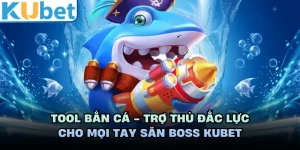 Tool Bắn Cá - Trợ Thủ Đắc Lực Cho Mọi Tay Săn Boss KUBET