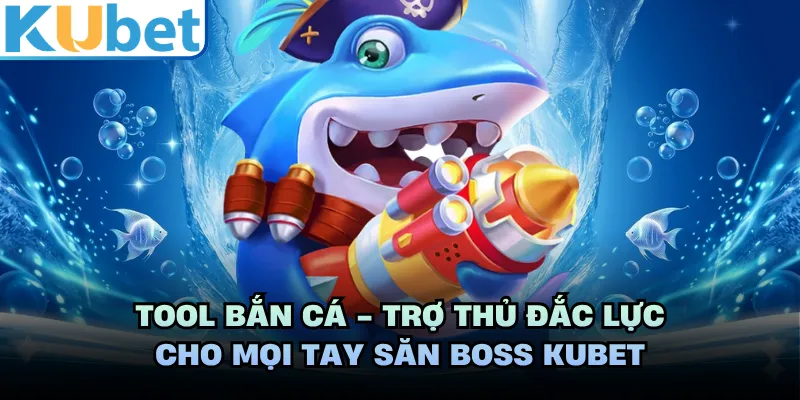 Tool Bắn Cá - Trợ Thủ Đắc Lực Cho Mọi Tay Săn Boss KUBET